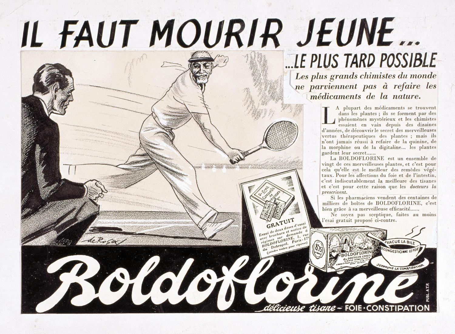 Projet de publicité pour la tisane Boldoflorine "Il faut mourir jeune... le plus tard possible". Signé de Rosa. Non daté. Coll. Fouché. Il s'agit des premières publicités de l'entreprise, pilotées par le docteur René-Paul Fouché, d'ou leur caractère scientifique, avant la collaboration avec Publicis, à la fin des années 30. Présence du docteur Creil, personnage inventé pour les besoins de communication de l'entreprise et qui disparaitra avec Publicis.