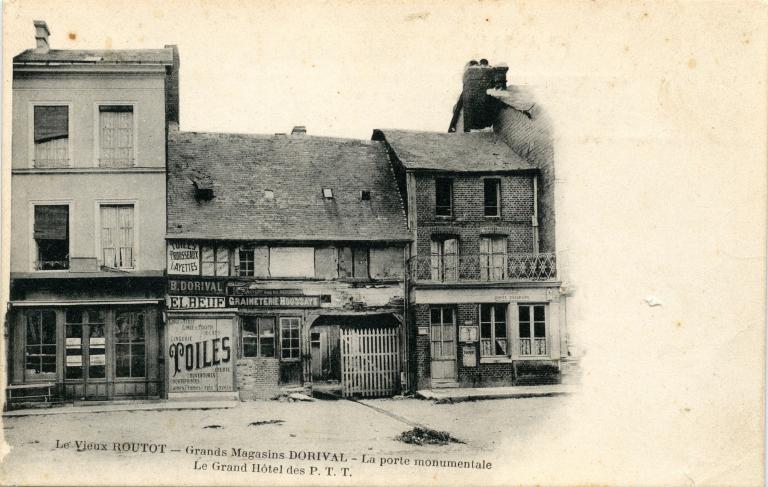 Le Vieux ROUTOT - Grands Magasins DORIVAL - La porte monumentale, le Grand Hôtel des P.T.T. [emplacement dans le bourg avant la construction du nouveau bureau de Poste]- Carte postale [vers 1910]. (Collection mairie de Routot). ; Le Vieux ROUTOT - Grands Magasins DORIVAL - La porte monumentale, le Grand Hôtel des P.T.T.- Carte postale [vers 1910]. (Collection mairie de Routot).