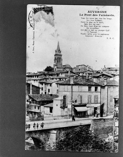 'Auvergne Le Pont des Fainéants Vous les voyez par tous les temps/Les bras ballants/Sucer la pipe ou le culot/Sans dire un mot!/Ou bien riant d'un air moqueur/Du travailleur/Qui par ce fait est presque égal/A l'animal/Tandis qu'ils sont les paresseux/contents! Heureux! EBC, carte postale, sd[avant 1909 ; verso séparé], J Sure, Bazar Universel à Maringues éditeur'