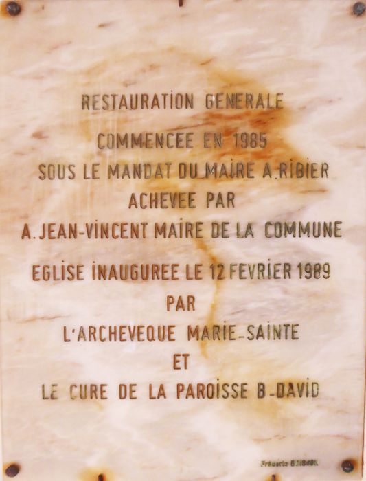 Bas-côté nord, inscription sur une plaque de marbre : « RESTAURATION GÉNÉRALE / COMMENCÉE EN 1985 / SOUS LE MANDAT DU MAIRE A RIBIER / ACHEVÉE PAR / A JEAN-VINCENT MAIRE DE LA COMMUNE / ÉGLISE INAUGURÉE LE 12 FÉVRIER 1989 / PAR / L’ARCHEVÊQUE MARIE-SAINTE / ET / LE CURE DE LA PAROISSE B-DAVID » Frédéric BOISSON